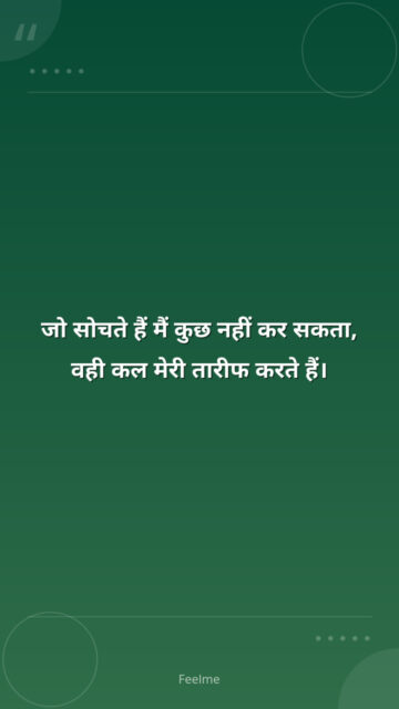 जो सोचते हैं मैं कुछ नहीं कर सकता, वही कल मेरी तारीफ करते हैं।