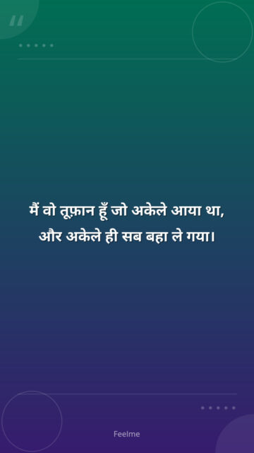 मैं वो तूफ़ान हूँ जो अकेले आया था, और अकेले ही सब बहा ले गया।