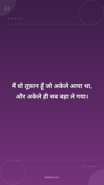 मैं वो तूफ़ान हूँ जो अकेले आया था, और अकेले ही सब बहा ले गया।