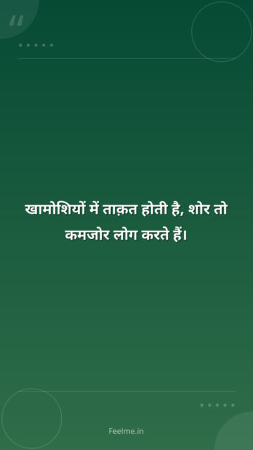 खामोशियों में ताक़त होती है, शोर तो कमजोर लोग करते हैं।