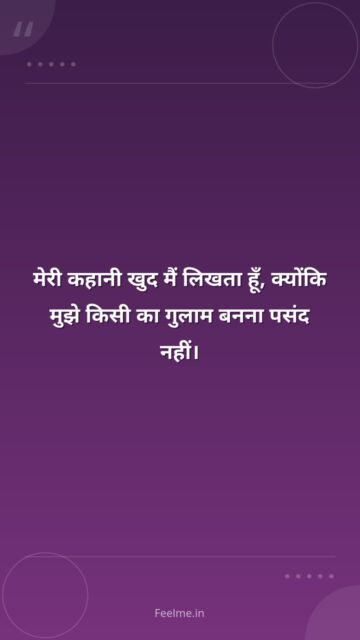 मेरी कहानी खुद मैं लिखता हूँ, क्योंकि मुझे किसी का गुलाम बनना पसंद नहीं।