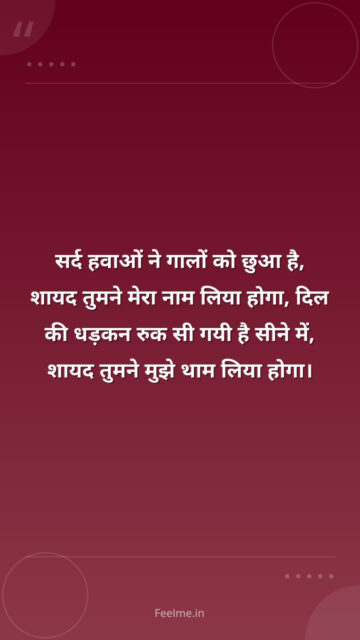 सर्द हवाओं ने गालों को छुआ है, शायद तुमने मेरा नाम लिया होगा, दिल की धड़कन रुक सी गयी है सीने में, शायद तुमने मुझे थाम लिया होगा।