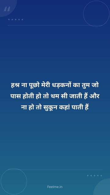 हश्र ना पूछो मेरी धड़कनों का तुम जो पास होती हो तो थम सी जाती हैं और ना हो तो सुकून कहां पाती हैं