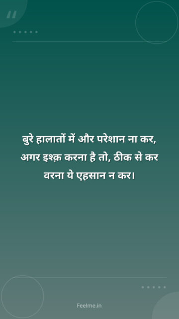 बुरे हालातों में और परेशान ना कर, अगर इश्क़ करना है तो, ठीक से कर वरना ये एहसान न कर।