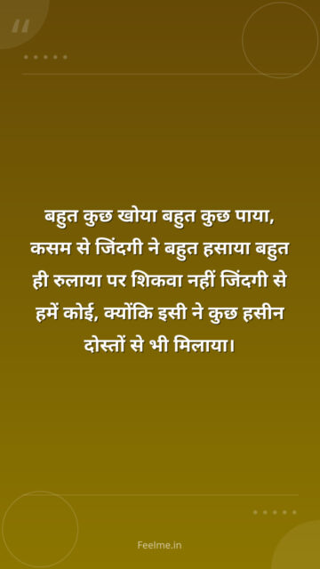 बहुत कुछ खोया बहुत कुछ पाया, कसम से जिंदगी ने बहुत हसाया बहुत ही रुलाया पर शिकवा नहीं जिंदगी से हमें कोई, क्योंकि इसी ने कुछ हसीन दोस्तों से भी मिलाया।