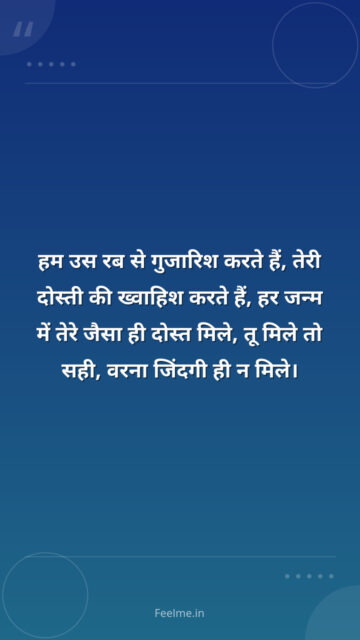 हम उस रब से गुजारिश करते हैं, तेरी दोस्ती की ख्वाहिश करते हैं, हर जन्म में तेरे जैसा ही दोस्त मिले, तू मिले तो सही, वरना जिंदगी ही न मिले।