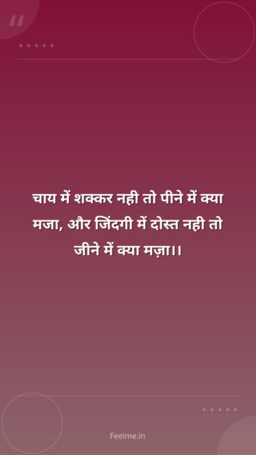 चाय में शक्कर नही तो पीने में क्या मजा, और जिंदगी में दोस्त नही तो जीने में क्या मज़ा।।