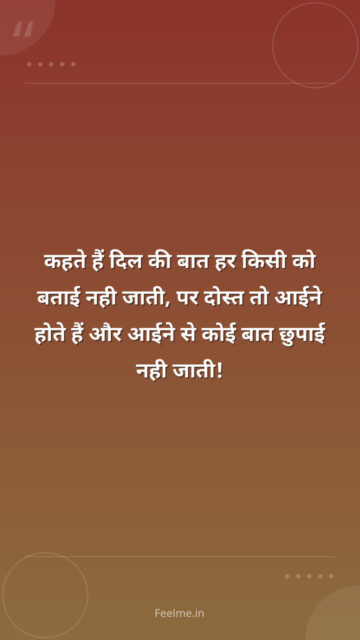 कहते हैं दिल की बात हर किसी को बताई नही जाती, पर दोस्त तो आईने होते हैं और आईने से कोई बात छुपाई नही जाती!