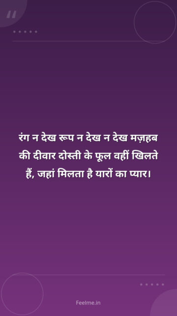 रंग न देख रूप न देख न देख मज़हब की दीवार दोस्ती के फूल वहीं खिलते हैं, जहां मिलता है यारों का प्यार।