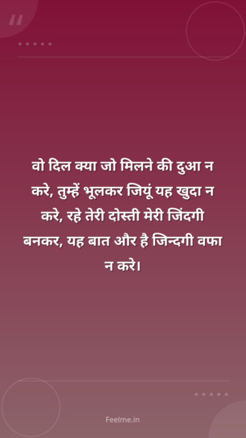 वो दिल क्या जो मिलने की दुआ न करे, तुम्हें भूलकर जियूं यह खुदा न करे, रहे तेरी दोस्ती मेरी जिंदगी बनकर, यह बात और है जिन्दगी वफा न करे।