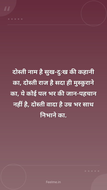 दोस्ती नाम है सुख-दुःख की कहानी का, दोस्ती राज है सदा ही मुस्कुराने का, ये कोई पल भर की जान-पहचान नहीं है, दोस्ती वादा है उम्र भर साथ निभाने का.