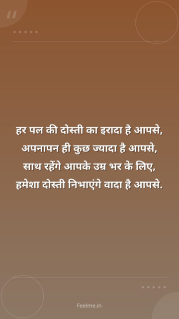 हर पल की दोस्ती का इरादा है आपसे, अपनापन ही कुछ ज्यादा है आपसे, साथ रहेंगे आपके उम्र भर के लिए, हमेशा दोस्ती निभाएंगे वादा है आपसे.