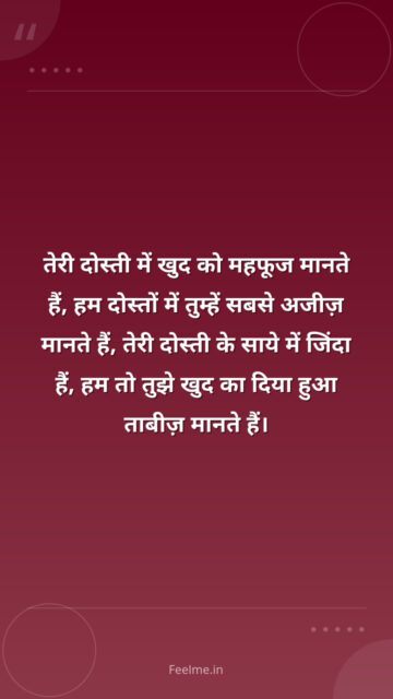 तेरी दोस्ती में खुद को महफूज मानते हैं, हम दोस्तों में तुम्हें सबसे अजीज़ मानते हैं, तेरी दोस्ती के साये में जिंदा हैं, हम तो तुझे खुद का दिया हुआ ताबीज़ मानते हैं।