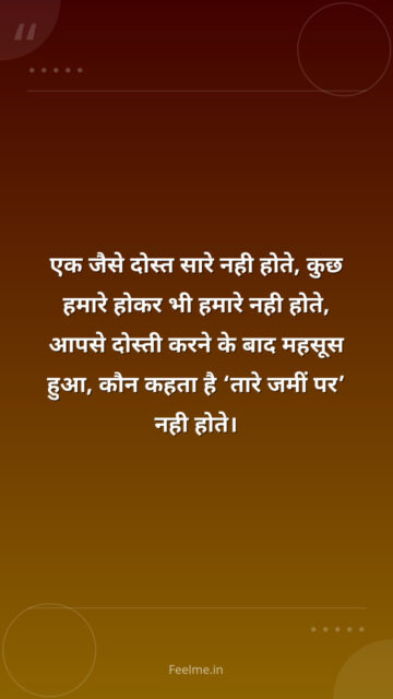 एक जैसे दोस्त सारे नही होते, कुछ हमारे होकर भी हमारे नही होते, आपसे दोस्ती करने के बाद महसूस हुआ, कौन कहता है ‘तारे जमीं पर’ नही होते।