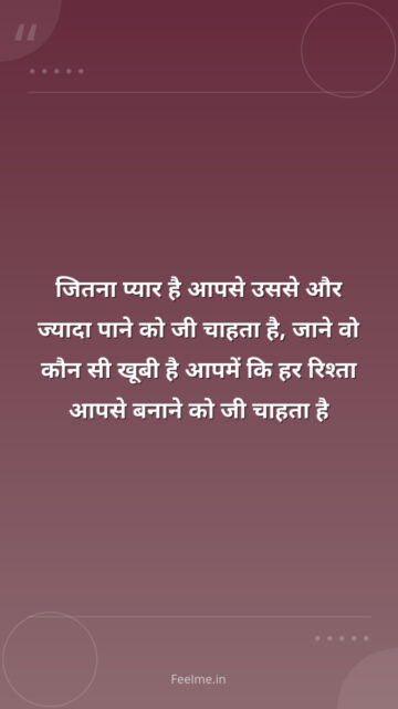 जितना प्यार है आपसे उससे और ज्यादा पाने को जी चाहता है, जाने वो कौन सी खूबी है आपमें कि हर रिश्ता आपसे बनाने को जी चाहता है