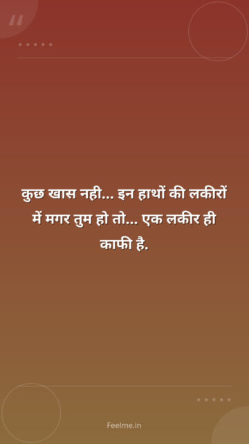 कुछ खास नही… इन हाथों की लकीरों में मगर तुम हो तो… एक लकीर ही काफी है.