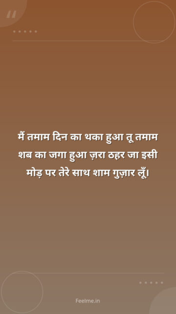 मैं तमाम दिन का थका हुआ तू तमाम शब का जगा हुआ ज़रा ठहर जा इसी मोड़ पर तेरे साथ शाम गुज़ार लूँ।