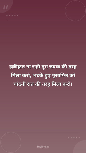हक़ीक़त ना सही तुम ख़्वाब की तरह मिला करो, भटके हुए मुसाफिर को चांदनी रात की तरह मिला करो।