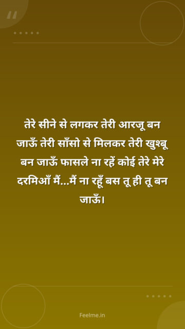 तेरे सीने से लगकर तेरी आरजू बन जाऊँ तेरी साँसो से मिलकर तेरी खुश्बू बन जाऊँ फासले ना रहें कोई तेरे मेरे दरमिआँ मैं…मैं ना रहूँ बस तू ही तू बन जाऊँ।