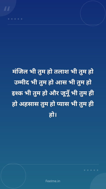 मंजिल भी तुम हो तलाश भी तुम हो उम्मीद भी तुम हो आस भी तुम हो इश्क भी तुम हो और जूनूँ भी तुम ही हो अहसास तुम हो प्यास भी तुम ही हो।