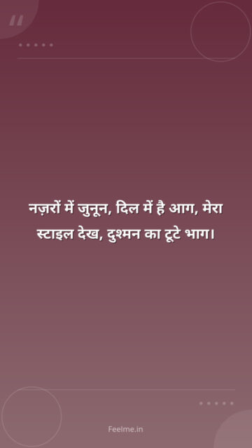 नज़रों में जुनून, दिल में है आग,    मेरा स्टाइल देख, दुश्मन का टूटे भाग।