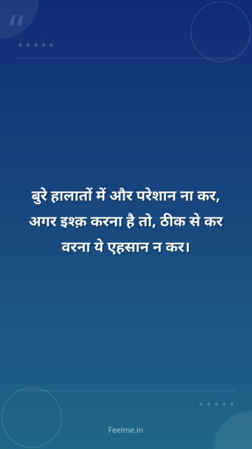बुरे हालातों में और परेशान ना कर, अगर इश्क़ करना है तो, ठीक से कर वरना ये एहसान न कर।