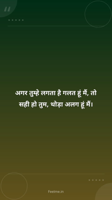 अगर तुम्हे लगता है गलत हूं मैं, तो सही हो तुम, थोड़ा अलग हूं मैं।