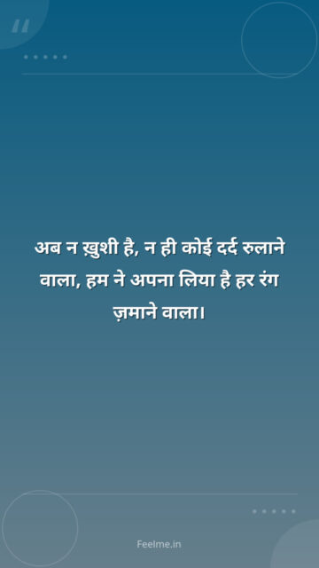 अब न ख़ुशी है, न ही कोई दर्द रुलाने वाला, हम ने अपना लिया है हर रंग ज़माने वाला।