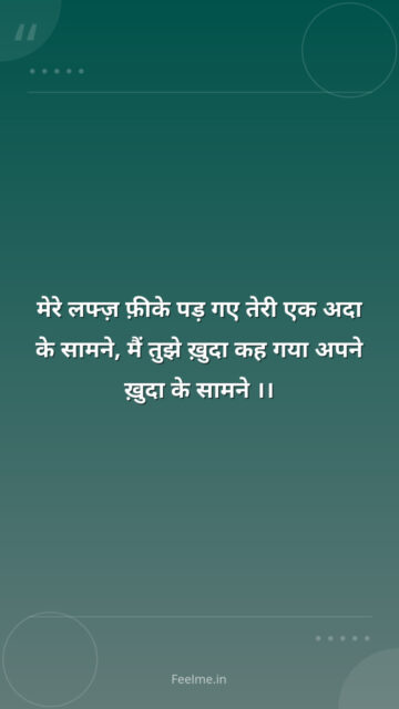 मेरे लफ्ज़ फ़ीके पड़ गए  तेरी एक अदा  के सामने, मैं तुझे  ख़ुदा  कह गया अपने ख़ुदा के सामने ।।