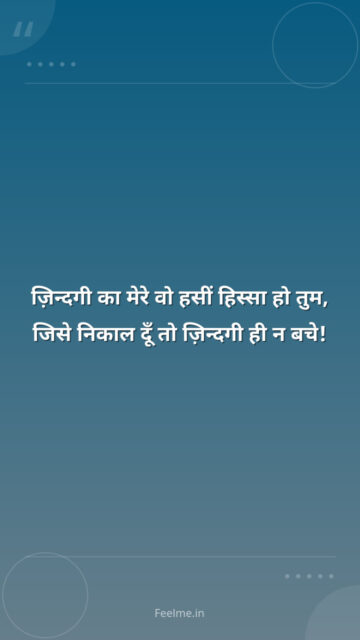 ज़िन्दगी का मेरे वो हसीं हिस्सा हो तुम, जिसे निकाल दूँ तो ज़िन्दगी ही न बचे!