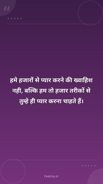 हमे हजारों से प्यार करने की ख्वाहिश नही, बल्कि हम तो हजार तरीकों से तुम्हे ही प्यार करना चाहते हैं।
