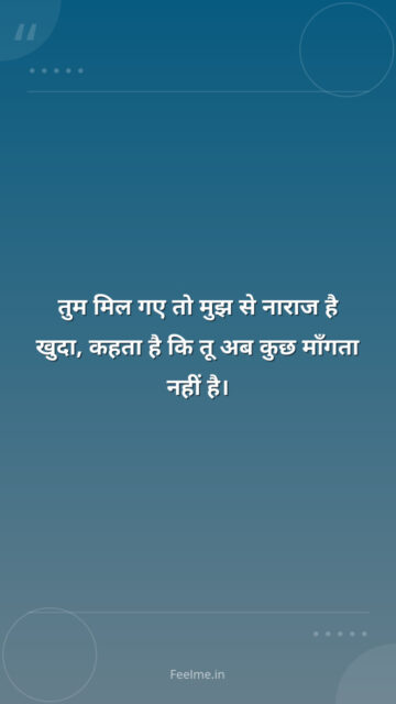 तुम मिल गए तो मुझ से नाराज है खुदा, कहता है कि तू अब कुछ माँगता नहीं है।